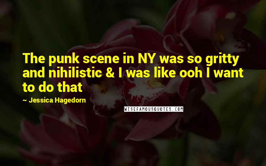 Jessica Hagedorn Quotes: The punk scene in NY was so gritty and nihilistic & I was like ooh I want to do that