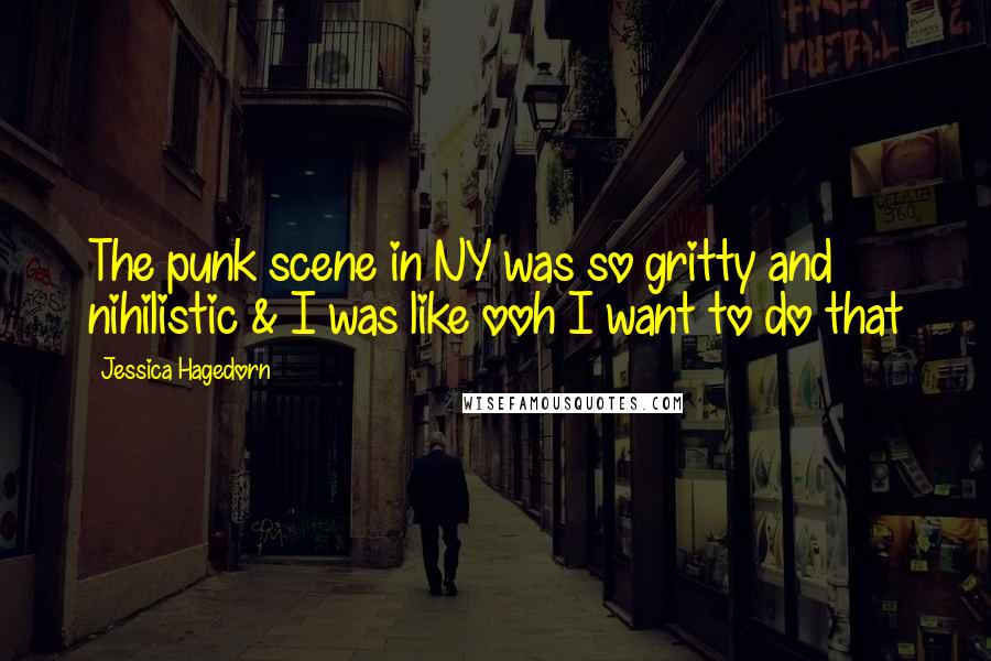 Jessica Hagedorn Quotes: The punk scene in NY was so gritty and nihilistic & I was like ooh I want to do that