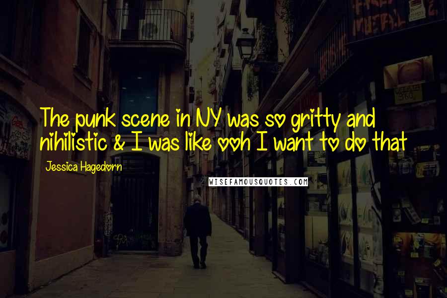 Jessica Hagedorn Quotes: The punk scene in NY was so gritty and nihilistic & I was like ooh I want to do that