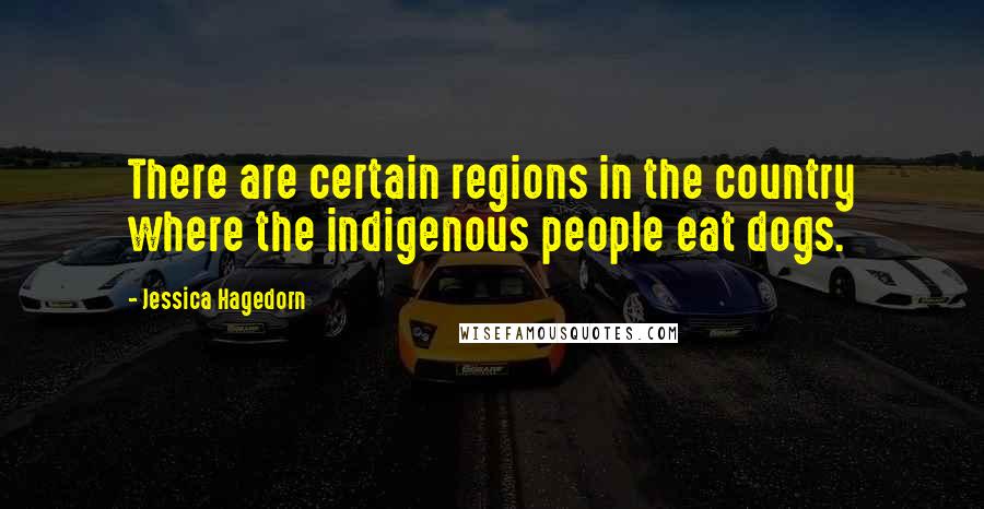 Jessica Hagedorn Quotes: There are certain regions in the country where the indigenous people eat dogs.