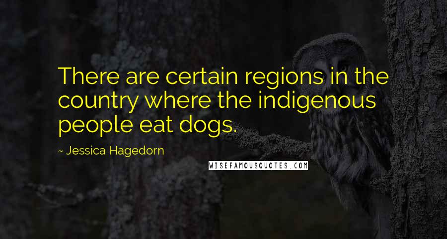 Jessica Hagedorn Quotes: There are certain regions in the country where the indigenous people eat dogs.