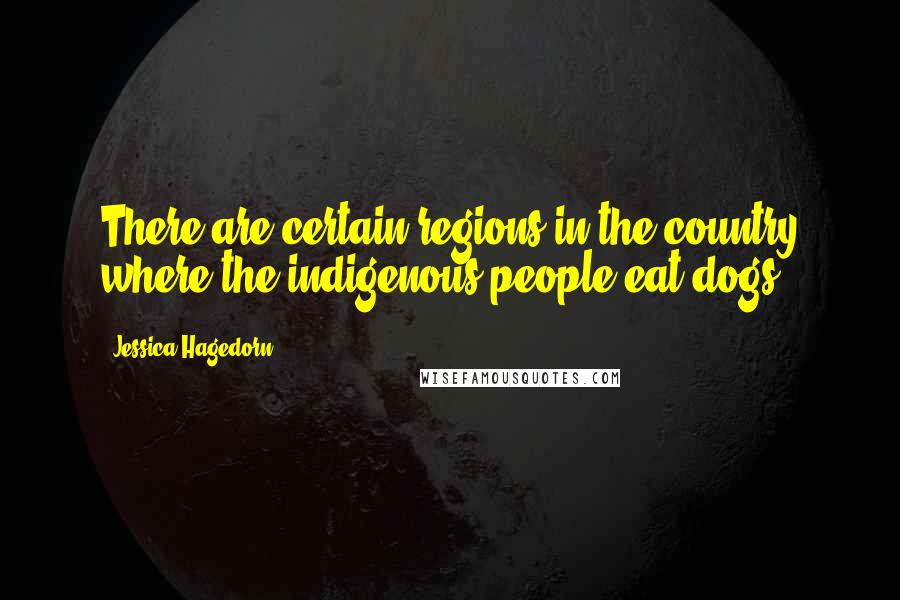 Jessica Hagedorn Quotes: There are certain regions in the country where the indigenous people eat dogs.