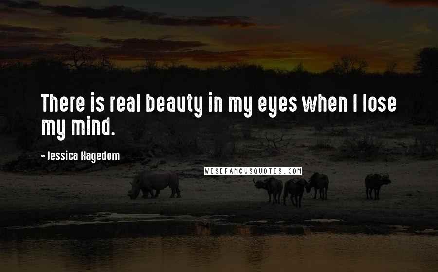 Jessica Hagedorn Quotes: There is real beauty in my eyes when I lose my mind.