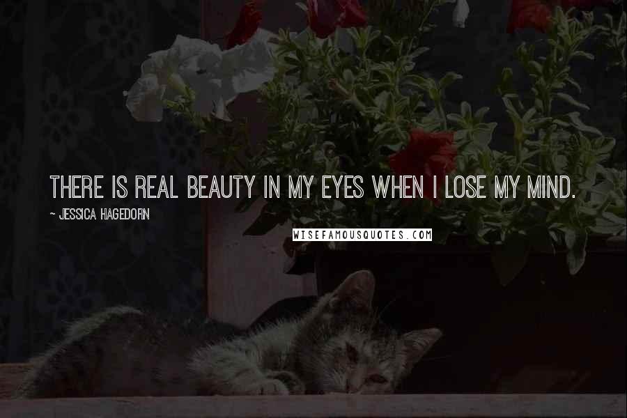 Jessica Hagedorn Quotes: There is real beauty in my eyes when I lose my mind.