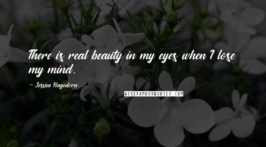 Jessica Hagedorn Quotes: There is real beauty in my eyes when I lose my mind.