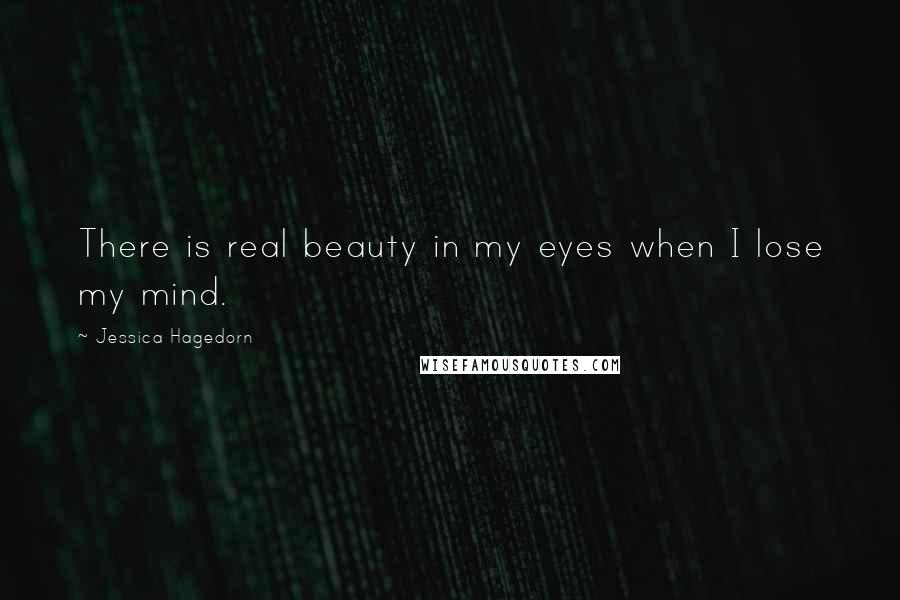 Jessica Hagedorn Quotes: There is real beauty in my eyes when I lose my mind.