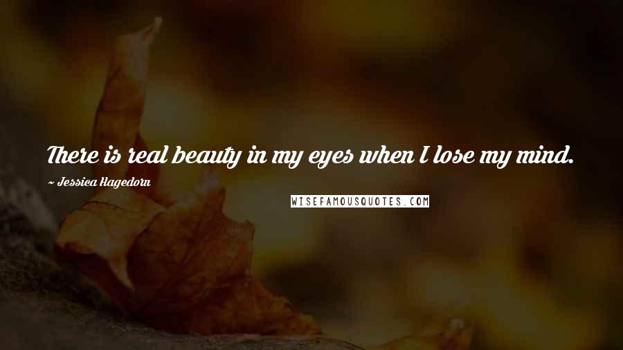 Jessica Hagedorn Quotes: There is real beauty in my eyes when I lose my mind.
