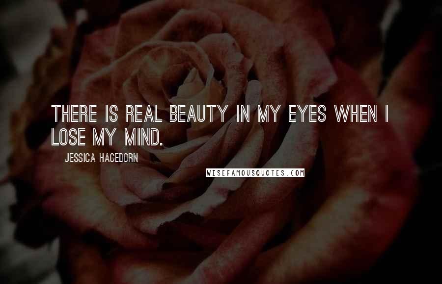 Jessica Hagedorn Quotes: There is real beauty in my eyes when I lose my mind.