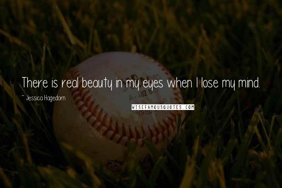 Jessica Hagedorn Quotes: There is real beauty in my eyes when I lose my mind.