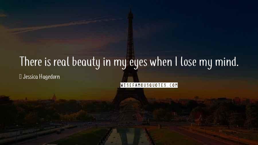 Jessica Hagedorn Quotes: There is real beauty in my eyes when I lose my mind.