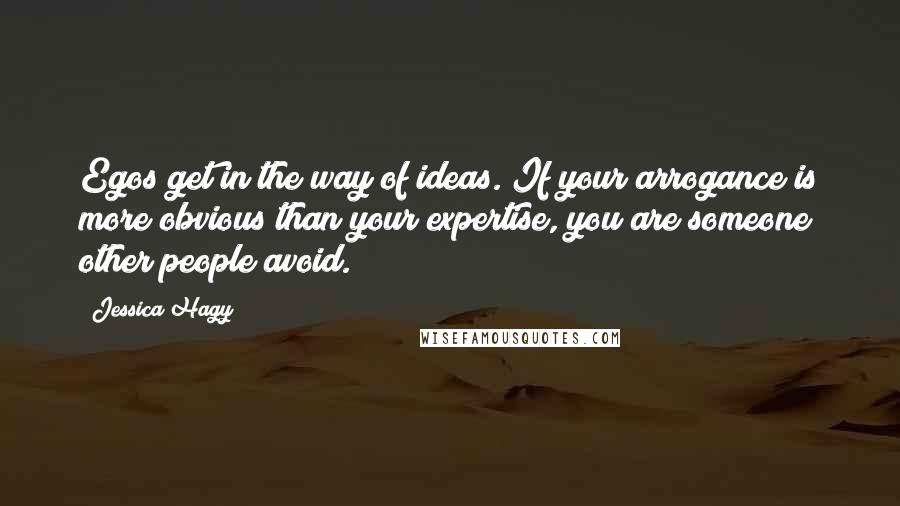 Jessica Hagy Quotes: Egos get in the way of ideas. If your arrogance is more obvious than your expertise, you are someone other people avoid.