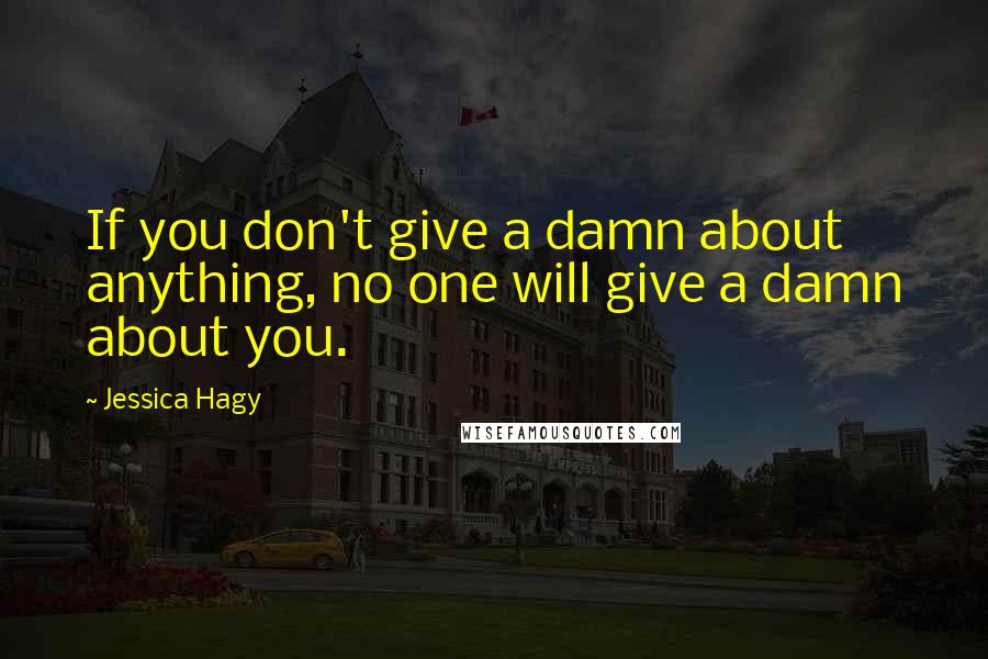 Jessica Hagy Quotes: If you don't give a damn about anything, no one will give a damn about you.