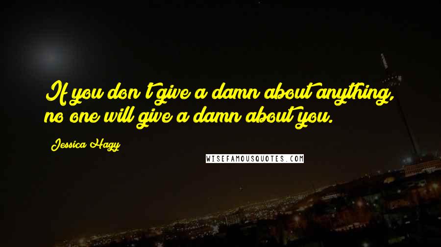 Jessica Hagy Quotes: If you don't give a damn about anything, no one will give a damn about you.