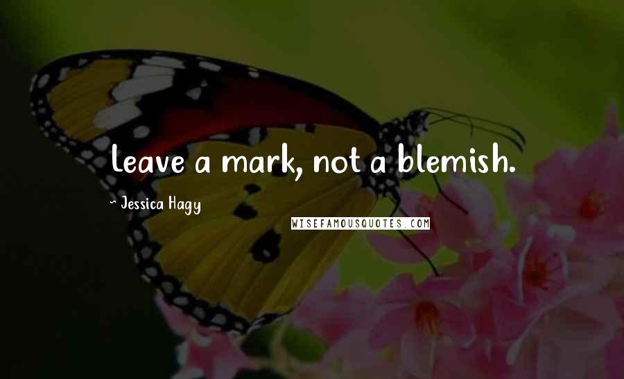 Jessica Hagy Quotes: Leave a mark, not a blemish.