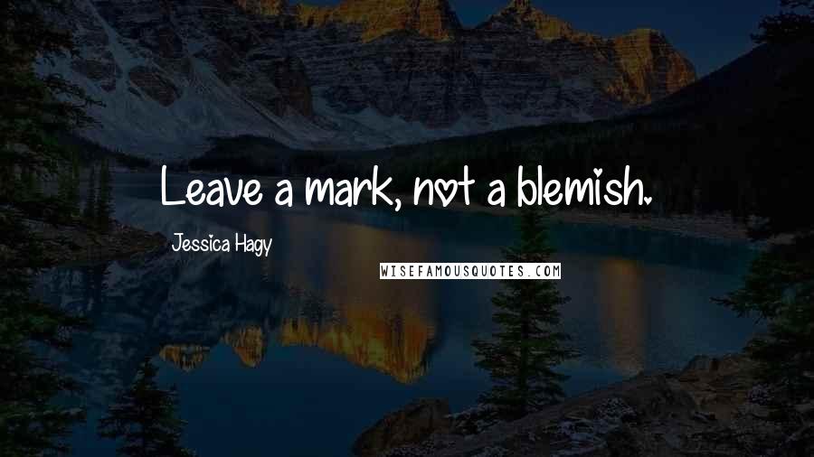 Jessica Hagy Quotes: Leave a mark, not a blemish.
