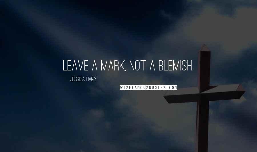 Jessica Hagy Quotes: Leave a mark, not a blemish.