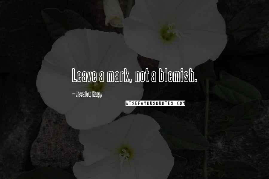 Jessica Hagy Quotes: Leave a mark, not a blemish.
