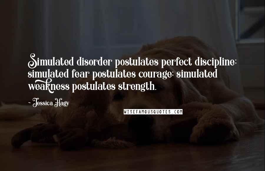 Jessica Hagy Quotes: Simulated disorder postulates perfect discipline; simulated fear postulates courage; simulated weakness postulates strength.