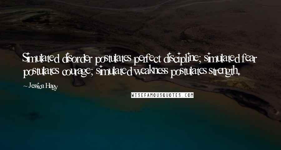 Jessica Hagy Quotes: Simulated disorder postulates perfect discipline; simulated fear postulates courage; simulated weakness postulates strength.