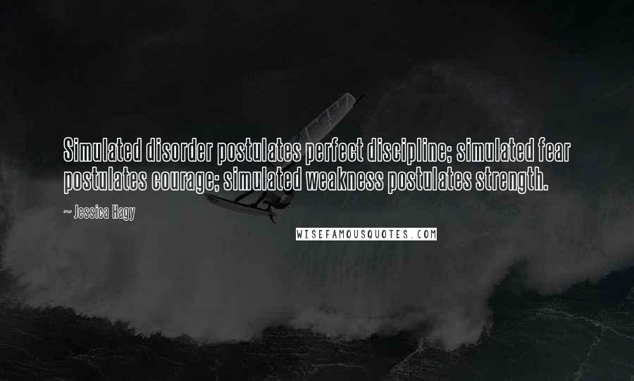 Jessica Hagy Quotes: Simulated disorder postulates perfect discipline; simulated fear postulates courage; simulated weakness postulates strength.