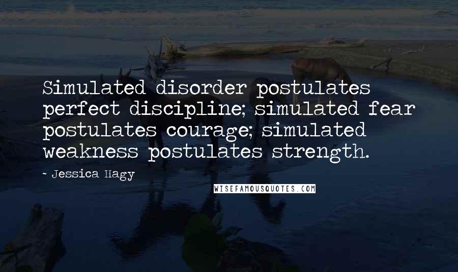 Jessica Hagy Quotes: Simulated disorder postulates perfect discipline; simulated fear postulates courage; simulated weakness postulates strength.