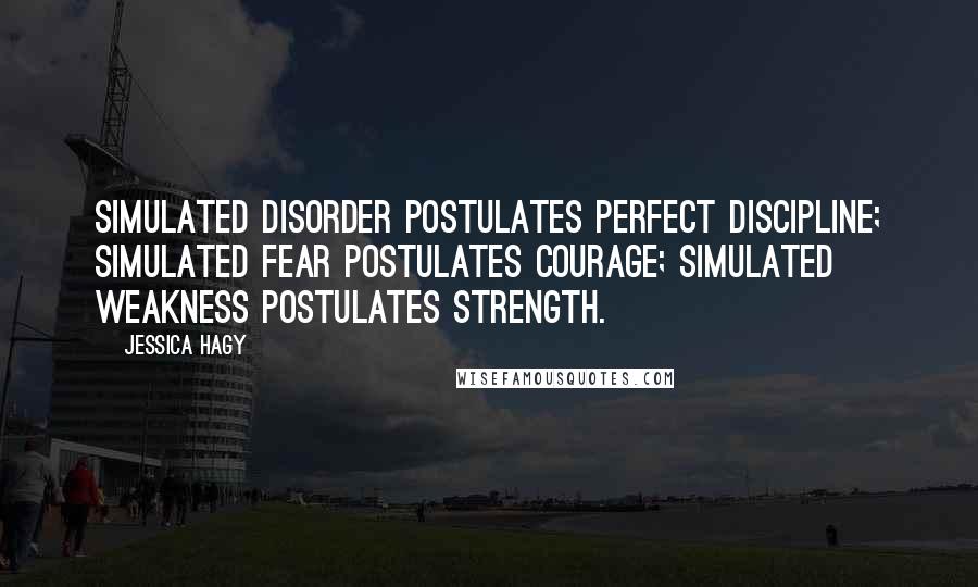 Jessica Hagy Quotes: Simulated disorder postulates perfect discipline; simulated fear postulates courage; simulated weakness postulates strength.