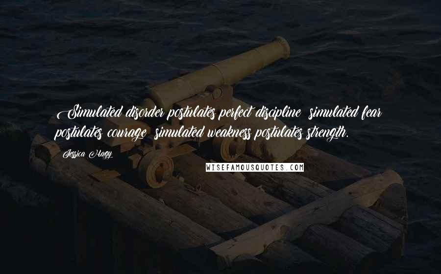 Jessica Hagy Quotes: Simulated disorder postulates perfect discipline; simulated fear postulates courage; simulated weakness postulates strength.