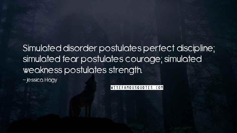 Jessica Hagy Quotes: Simulated disorder postulates perfect discipline; simulated fear postulates courage; simulated weakness postulates strength.