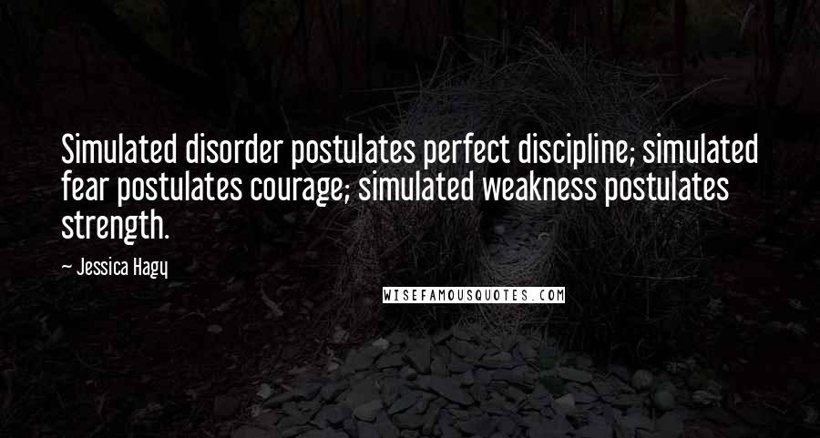 Jessica Hagy Quotes: Simulated disorder postulates perfect discipline; simulated fear postulates courage; simulated weakness postulates strength.