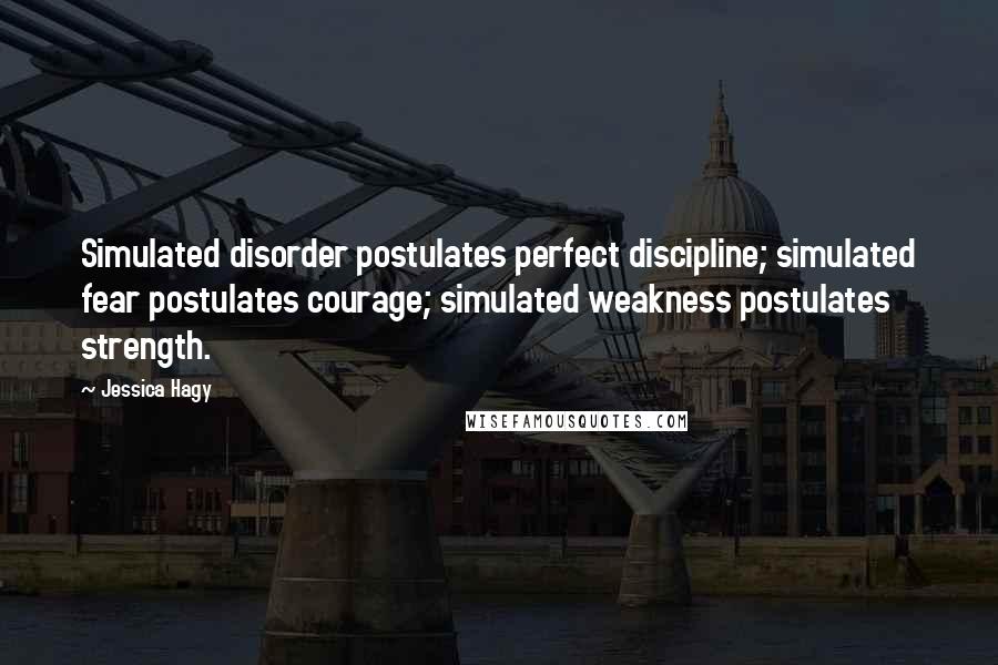 Jessica Hagy Quotes: Simulated disorder postulates perfect discipline; simulated fear postulates courage; simulated weakness postulates strength.