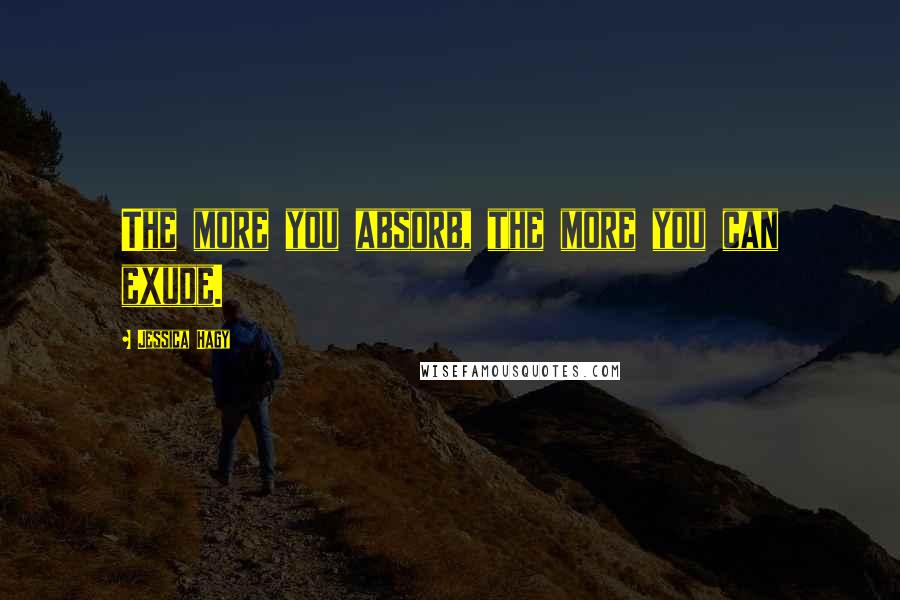 Jessica Hagy Quotes: The more you absorb, the more you can exude.