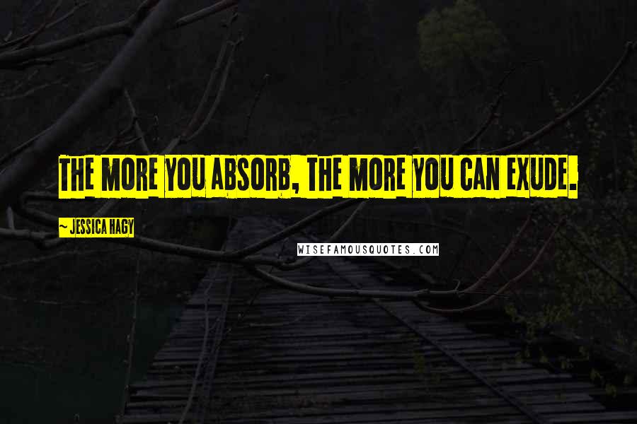 Jessica Hagy Quotes: The more you absorb, the more you can exude.