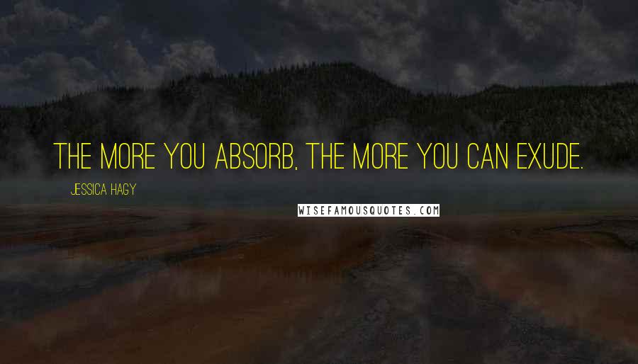Jessica Hagy Quotes: The more you absorb, the more you can exude.