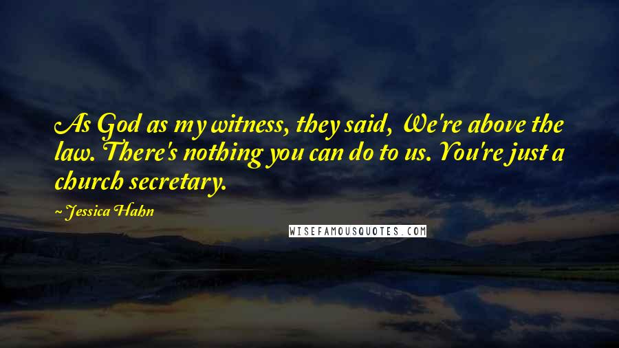 Jessica Hahn Quotes: As God as my witness, they said, We're above the law. There's nothing you can do to us. You're just a church secretary.