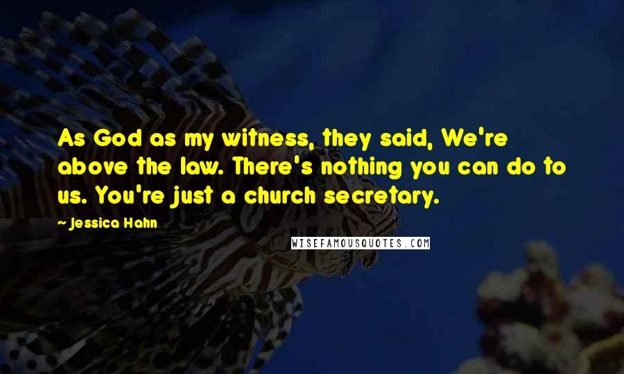 Jessica Hahn Quotes: As God as my witness, they said, We're above the law. There's nothing you can do to us. You're just a church secretary.