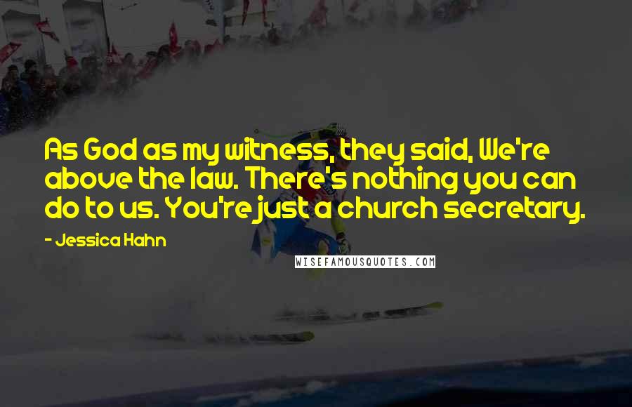 Jessica Hahn Quotes: As God as my witness, they said, We're above the law. There's nothing you can do to us. You're just a church secretary.