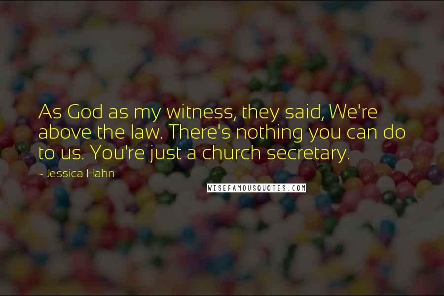 Jessica Hahn Quotes: As God as my witness, they said, We're above the law. There's nothing you can do to us. You're just a church secretary.