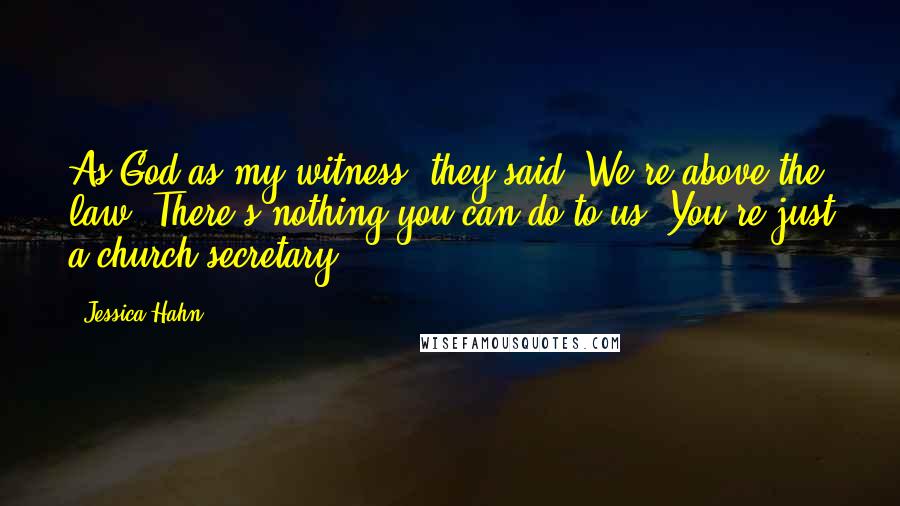 Jessica Hahn Quotes: As God as my witness, they said, We're above the law. There's nothing you can do to us. You're just a church secretary.