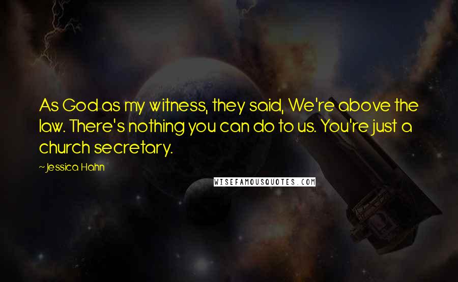 Jessica Hahn Quotes: As God as my witness, they said, We're above the law. There's nothing you can do to us. You're just a church secretary.