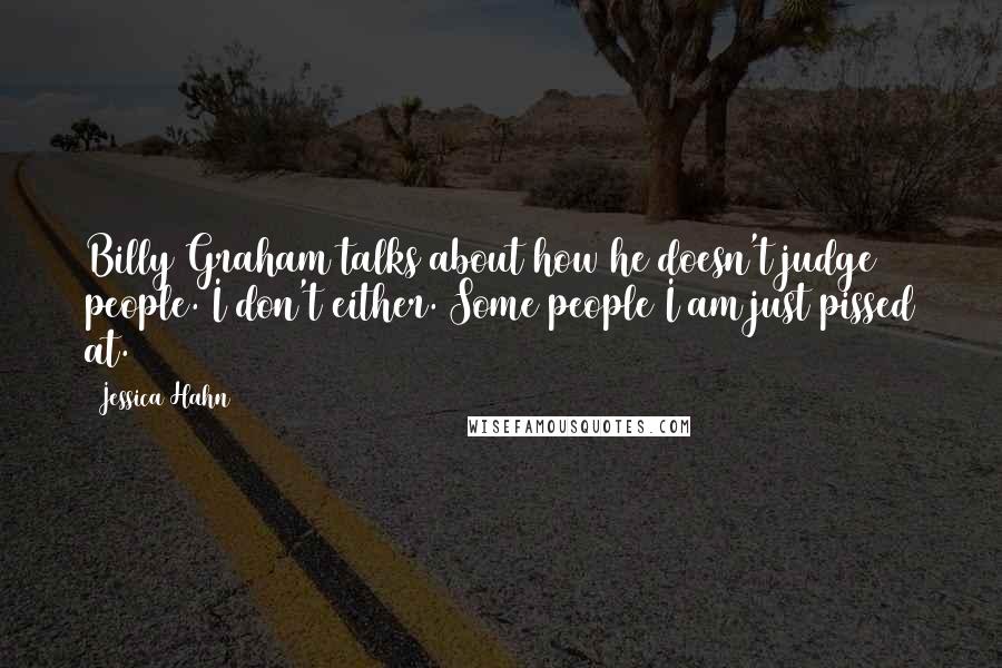 Jessica Hahn Quotes: Billy Graham talks about how he doesn't judge people. I don't either. Some people I am just pissed at.