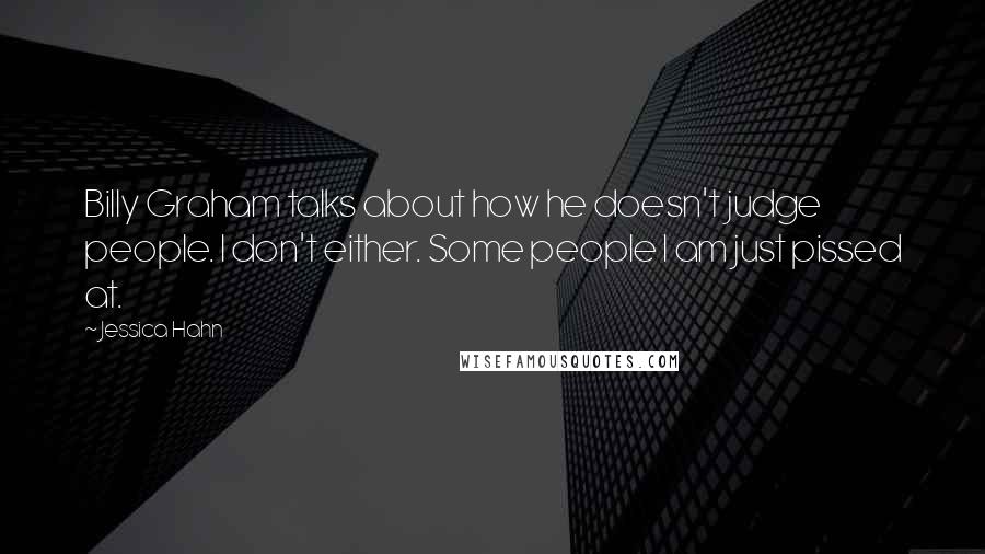 Jessica Hahn Quotes: Billy Graham talks about how he doesn't judge people. I don't either. Some people I am just pissed at.