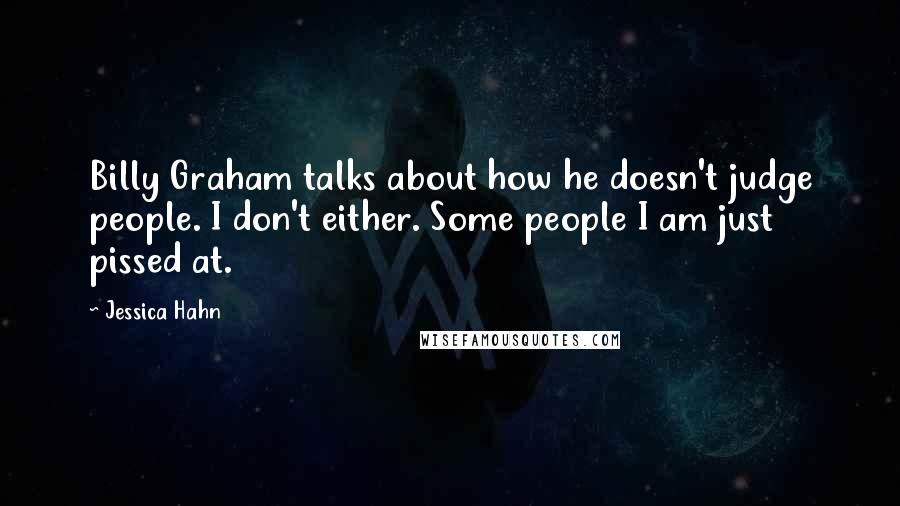 Jessica Hahn Quotes: Billy Graham talks about how he doesn't judge people. I don't either. Some people I am just pissed at.