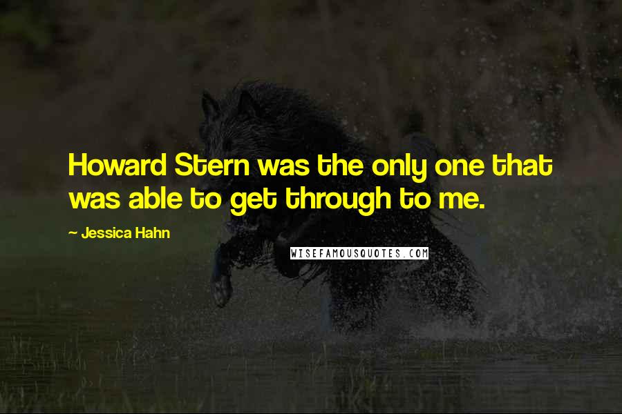 Jessica Hahn Quotes: Howard Stern was the only one that was able to get through to me.