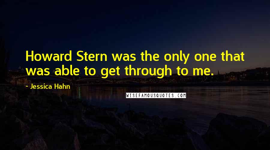 Jessica Hahn Quotes: Howard Stern was the only one that was able to get through to me.