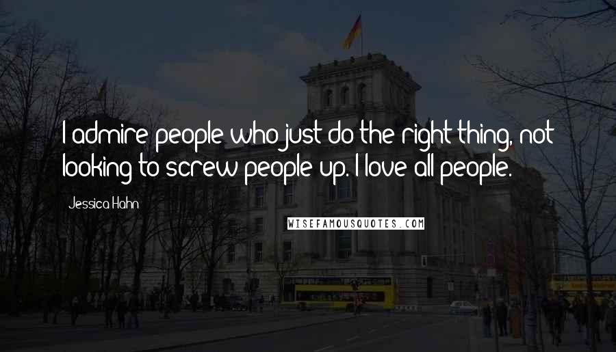 Jessica Hahn Quotes: I admire people who just do the right thing, not looking to screw people up. I love all people.