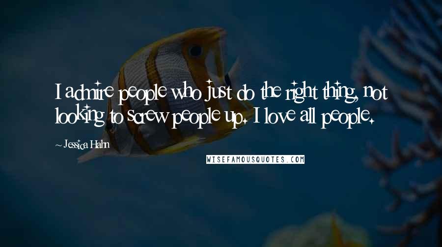 Jessica Hahn Quotes: I admire people who just do the right thing, not looking to screw people up. I love all people.