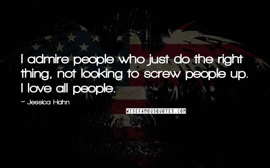 Jessica Hahn Quotes: I admire people who just do the right thing, not looking to screw people up. I love all people.