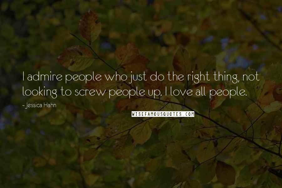 Jessica Hahn Quotes: I admire people who just do the right thing, not looking to screw people up. I love all people.