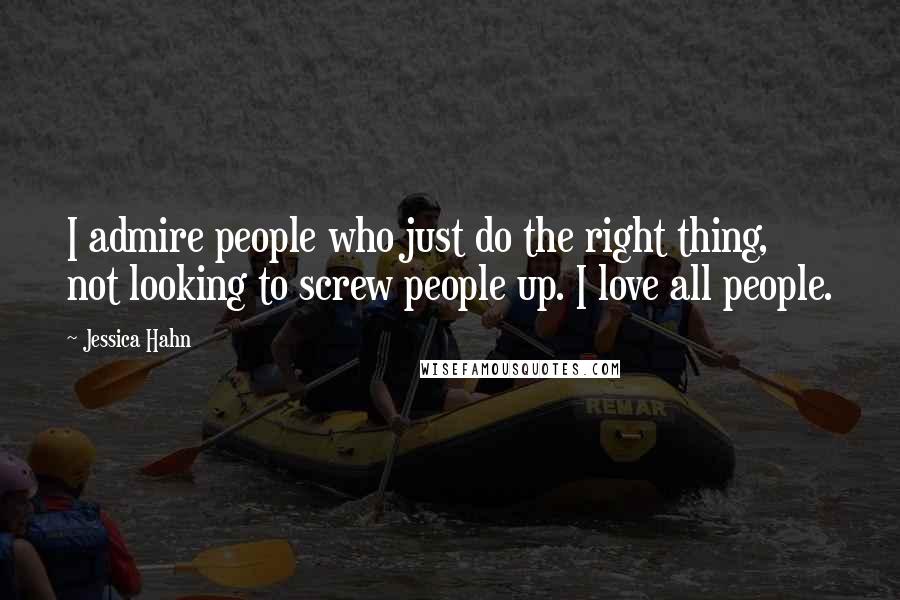 Jessica Hahn Quotes: I admire people who just do the right thing, not looking to screw people up. I love all people.