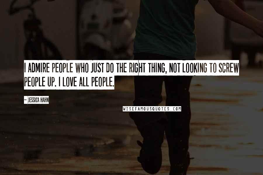 Jessica Hahn Quotes: I admire people who just do the right thing, not looking to screw people up. I love all people.